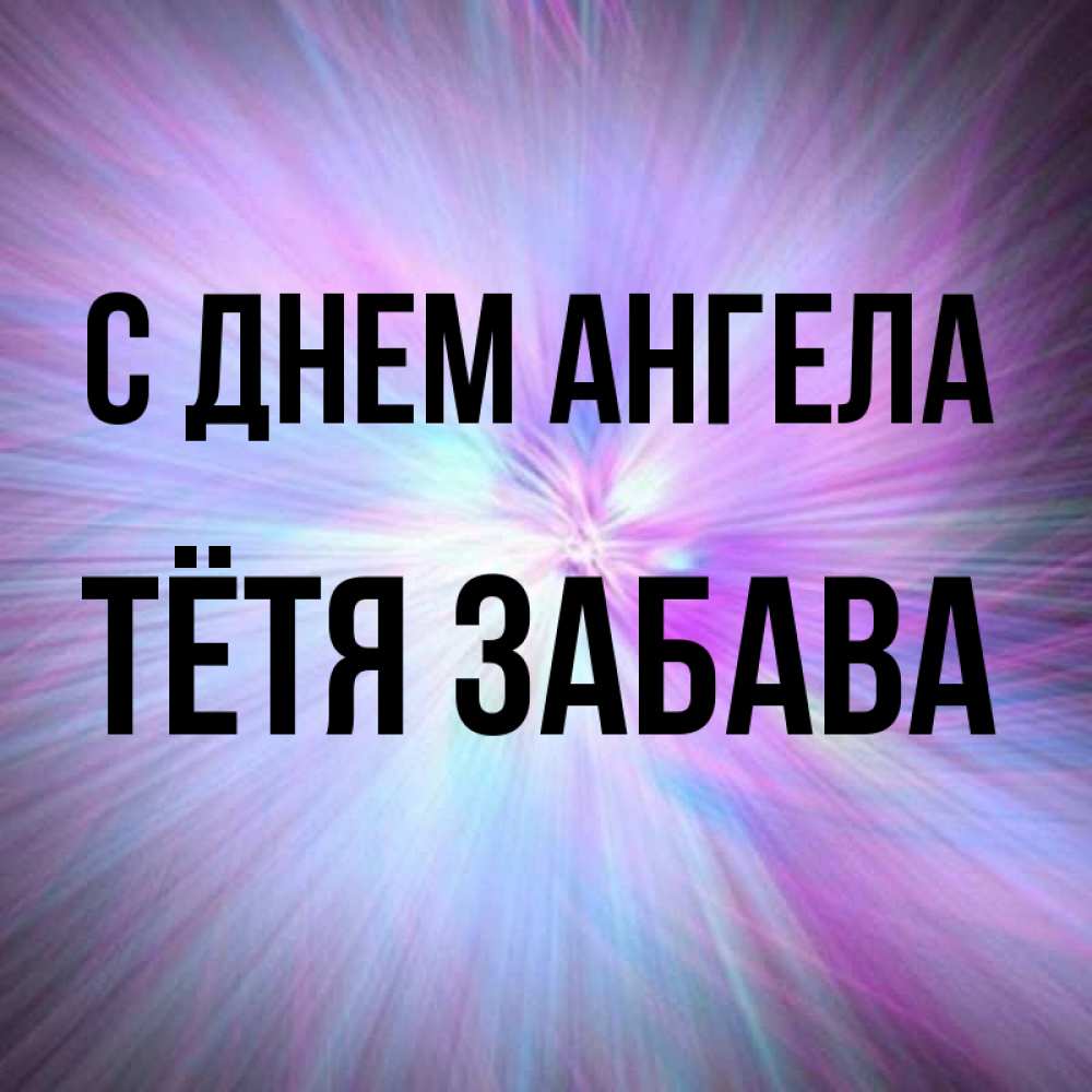 Открытка на каждый день с именем, Тётя-Забава С днем ангела ангельский свет Прикольная открытка с пожеланием онлайн скачать бесплатно 