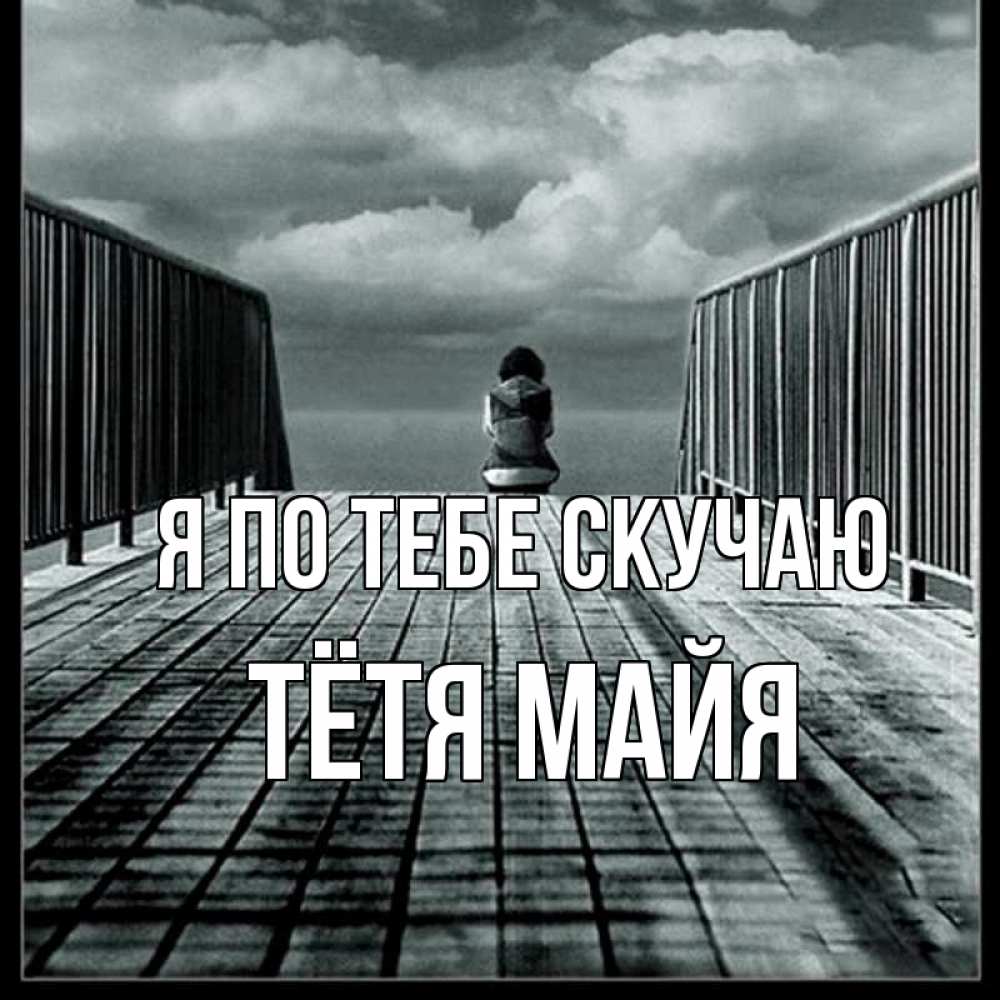 Открытка на каждый день с именем, Тётя-Майя Я по тебе скучаю грусть 2 Прикольная открытка с пожеланием онлайн скачать бесплатно 