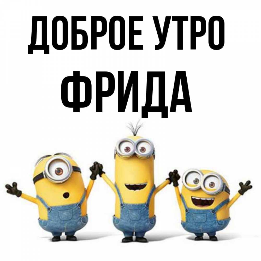 Открытка на каждый день с именем, Фрида Доброе утро бодренького утра Прикольная открытка с пожеланием онлайн скачать бесплатно 