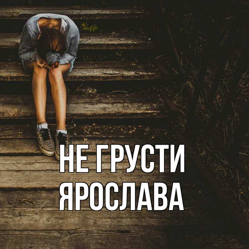 Открытка на каждый день с именем, Ярослава Не грусти девушка сидит на деревянных ступеньках Прикольная открытка с пожеланием онлайн скачать бесплатно 