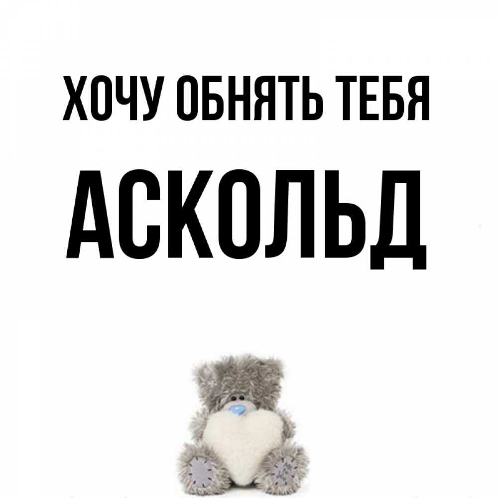 Открытка на каждый день с именем, Аскольд Хочу обнять тебя медвежонок с сердечком белого цвета Прикольная открытка с пожеланием онлайн скачать бесплатно 