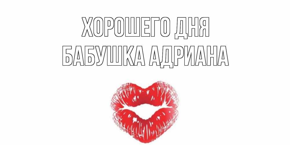 Открытка на каждый день с именем, Бабушка-Адриана Хорошего дня Поцелуй Прикольная открытка с пожеланием онлайн скачать бесплатно 