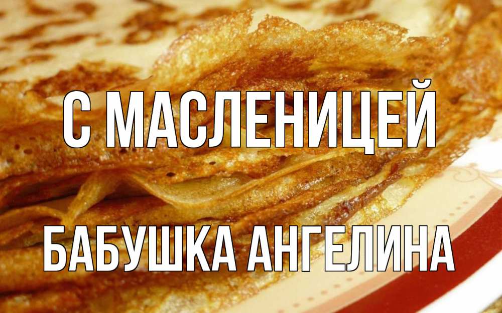 Открытка на каждый день с именем, Бабушка-Ангелина С масленицей блины Прикольная открытка с пожеланием онлайн скачать бесплатно 