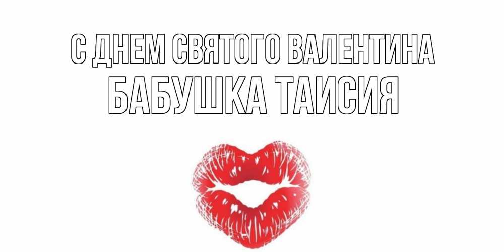 Открытка на каждый день с именем, Бабушка-Таисия С днем Святого Валентина поцелуй на валентинке с именем Прикольная открытка с пожеланием онлайн скачать бесплатно 
