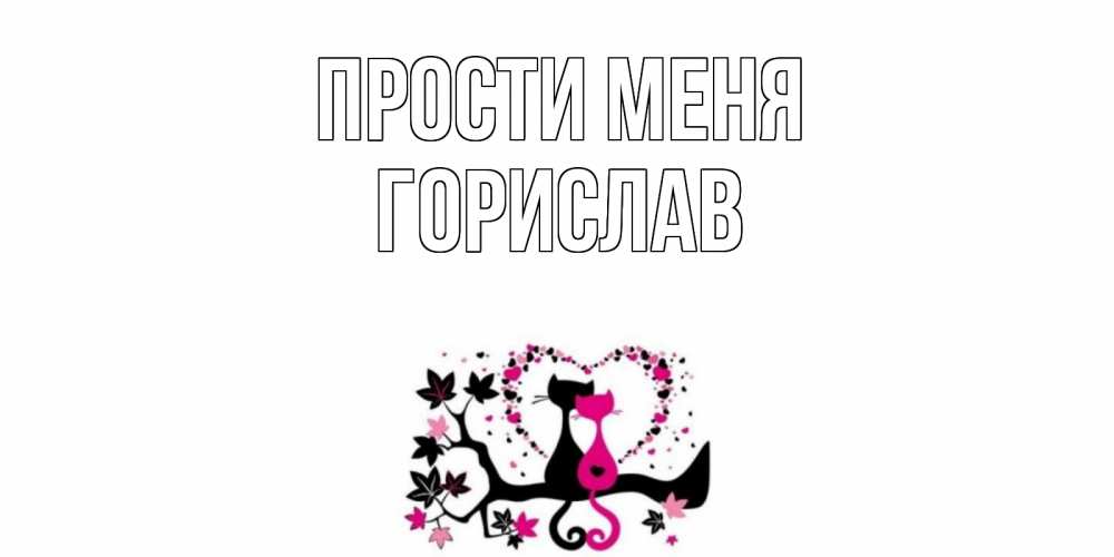Открытка на каждый день с именем, Горислав Прости меня коты Прикольная открытка с пожеланием онлайн скачать бесплатно 