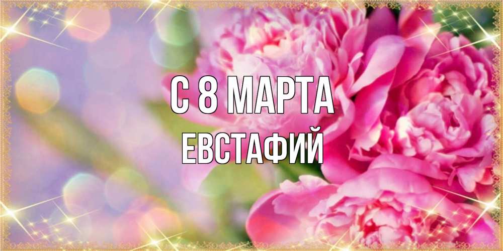 Открытка на каждый день с именем, Евстафий С 8 МАРТА красивые открытки с текстом для любимых дам Прикольная открытка с пожеланием онлайн скачать бесплатно 