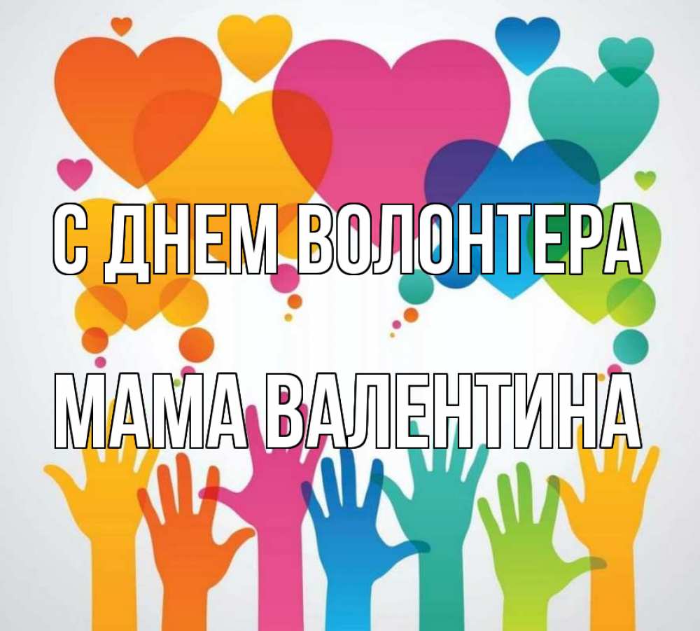Открытка на каждый день с именем, Мама-Валентина С днем волонтера С днем волонтера 1 Прикольная открытка с пожеланием онлайн скачать бесплатно 