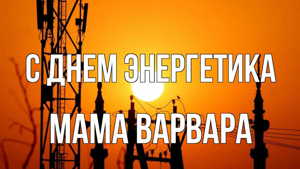 Открытка на каждый день с именем, Мама-Варвара С днем энергетика закат,  электроэнергия, энергетик Прикольная открытка с пожеланием онлайн скачать бесплатно 