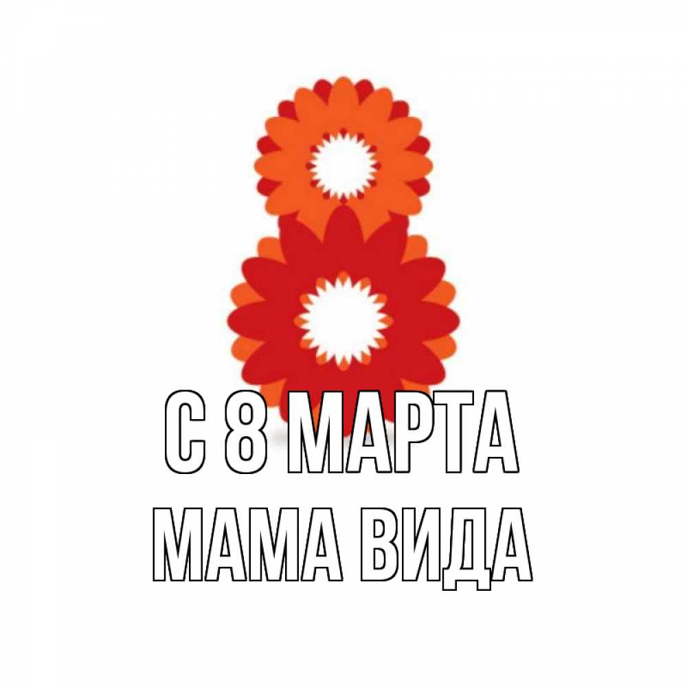 Открытка на каждый день с именем, Мама-Вида С 8 МАРТА восьмерка из лепестков Прикольная открытка с пожеланием онлайн скачать бесплатно 