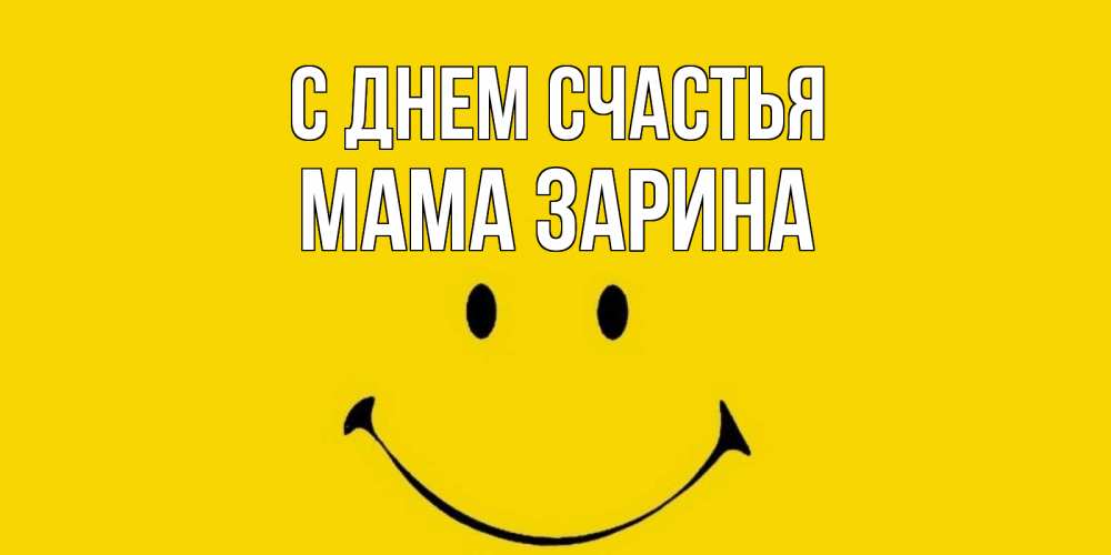 Открытка на каждый день с именем, Мама-Зарина С днем счастья радость и улыбка Прикольная открытка с пожеланием онлайн скачать бесплатно 