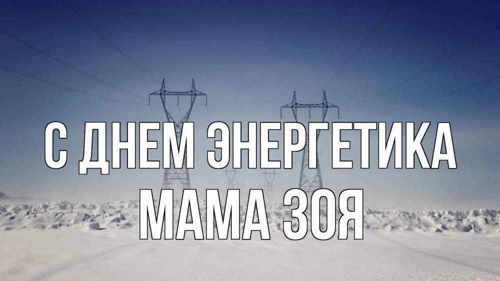 Открытка на каждый день с именем, Мама-Зоя С днем энергетика снег зима Прикольная открытка с пожеланием онлайн скачать бесплатно 