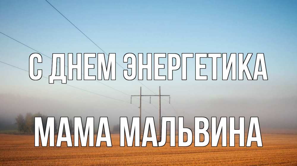Открытка на каждый день с именем, Мама-Мальвина С днем энергетика ЛЭП столбы Прикольная открытка с пожеланием онлайн скачать бесплатно 
