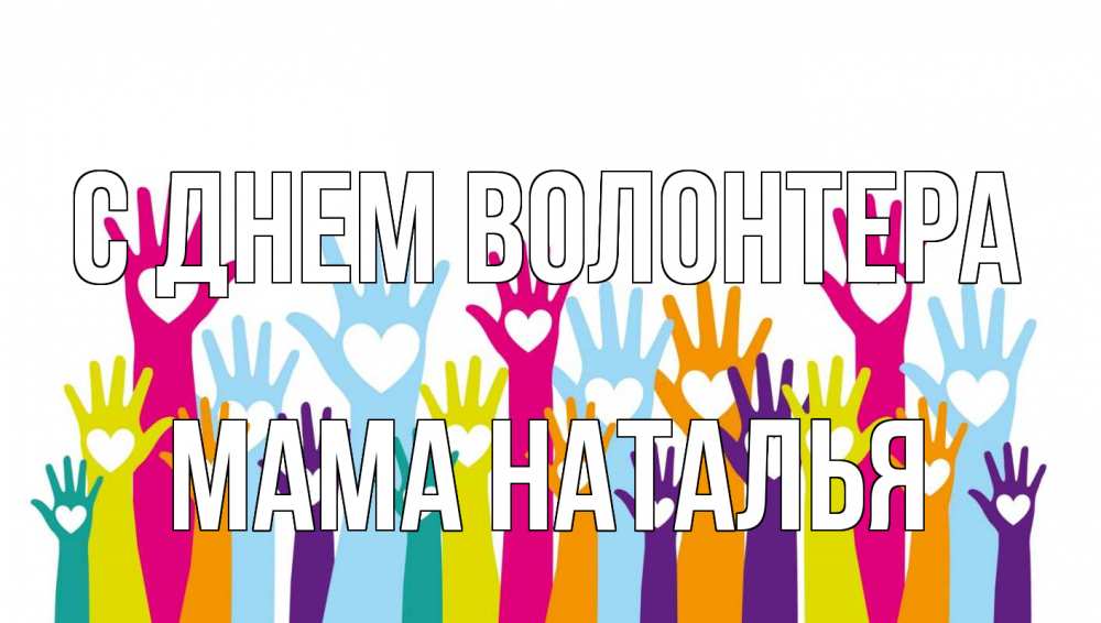 Открытка на каждый день с именем, Мама-Наталья С днем волонтера С днем волонтера Прикольная открытка с пожеланием онлайн скачать бесплатно 