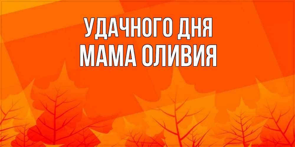 Открытка на каждый день с именем, Мама-Оливия Удачного дня осеннее настроение Прикольная открытка с пожеланием онлайн скачать бесплатно 