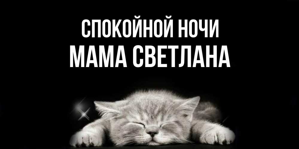 Открытка на каждый день с именем, Мама-Светлана Спокойной ночи спящий котик Прикольная открытка с пожеланием онлайн скачать бесплатно 
