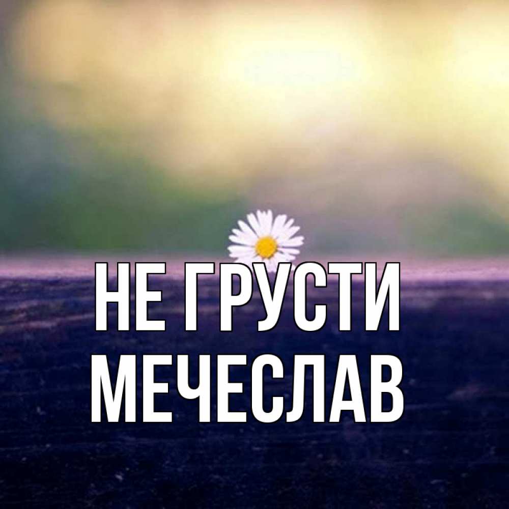 Открытка на каждый день с именем, Мечеслав Не грусти красота Прикольная открытка с пожеланием онлайн скачать бесплатно 