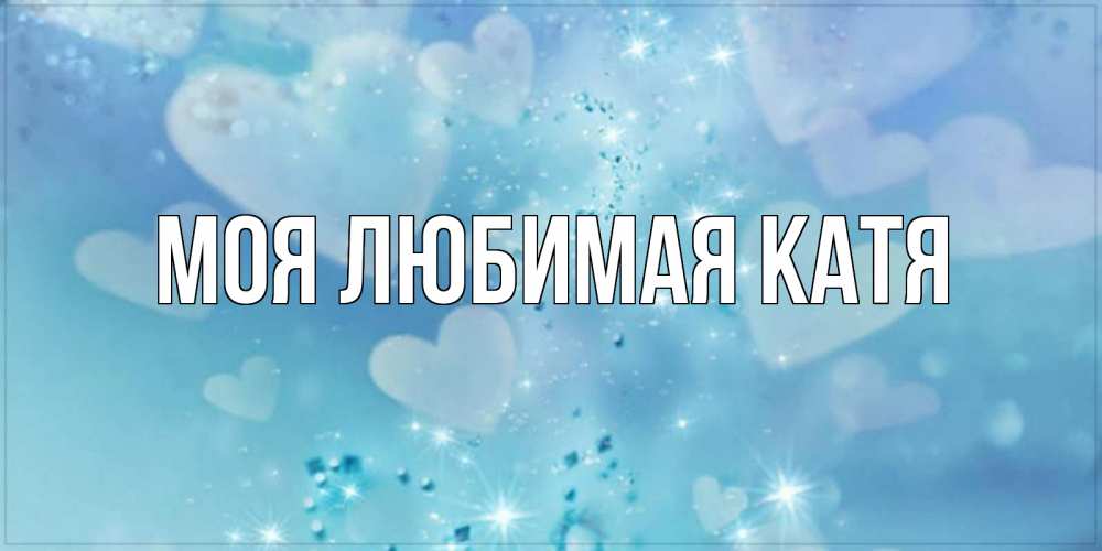 Открытка на каждый день с именем, Моя-любимая-Катя Главная хорошего дня Прикольная открытка с пожеланием онлайн скачать бесплатно 