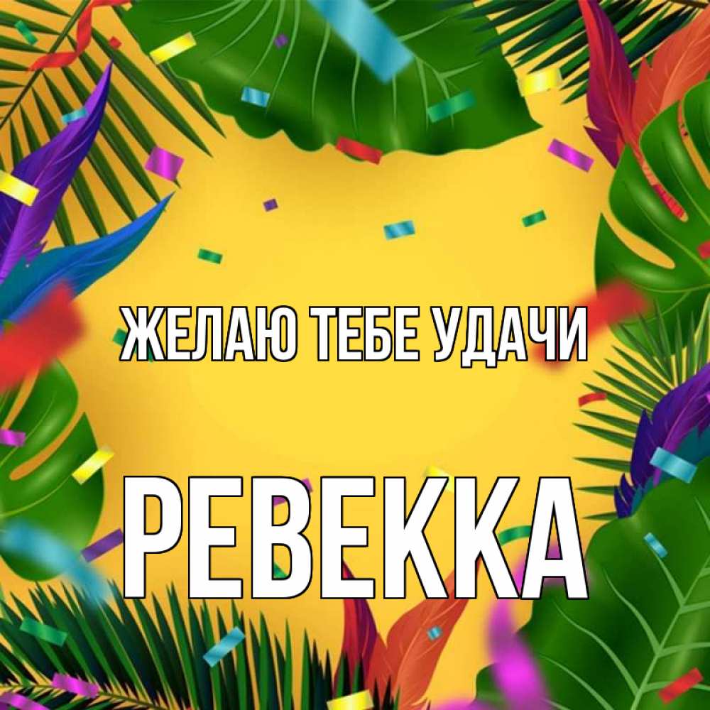 Открытка на каждый день с именем, Ревекка Желаю тебе удачи тропики Прикольная открытка с пожеланием онлайн скачать бесплатно 