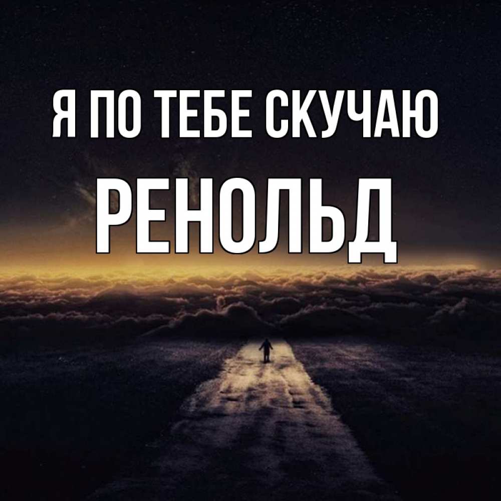Открытка на каждый день с именем, Ренольд Я по тебе скучаю идем Прикольная открытка с пожеланием онлайн скачать бесплатно 