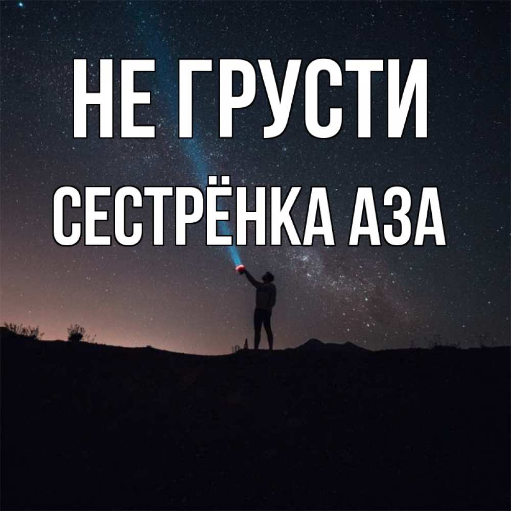Открытка на каждый день с именем, Сестрёнка-Аза Не грусти луч света и млечный путь Прикольная открытка с пожеланием онлайн скачать бесплатно 