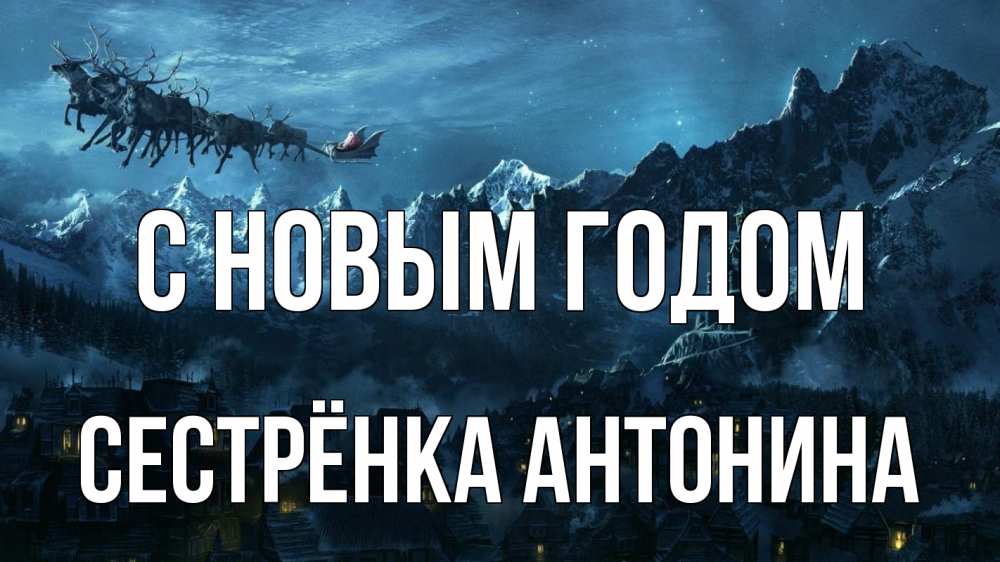 Открытка на каждый день с именем, Сестрёнка-Антонина С новым годом дед мороз олени Прикольная открытка с пожеланием онлайн скачать бесплатно 