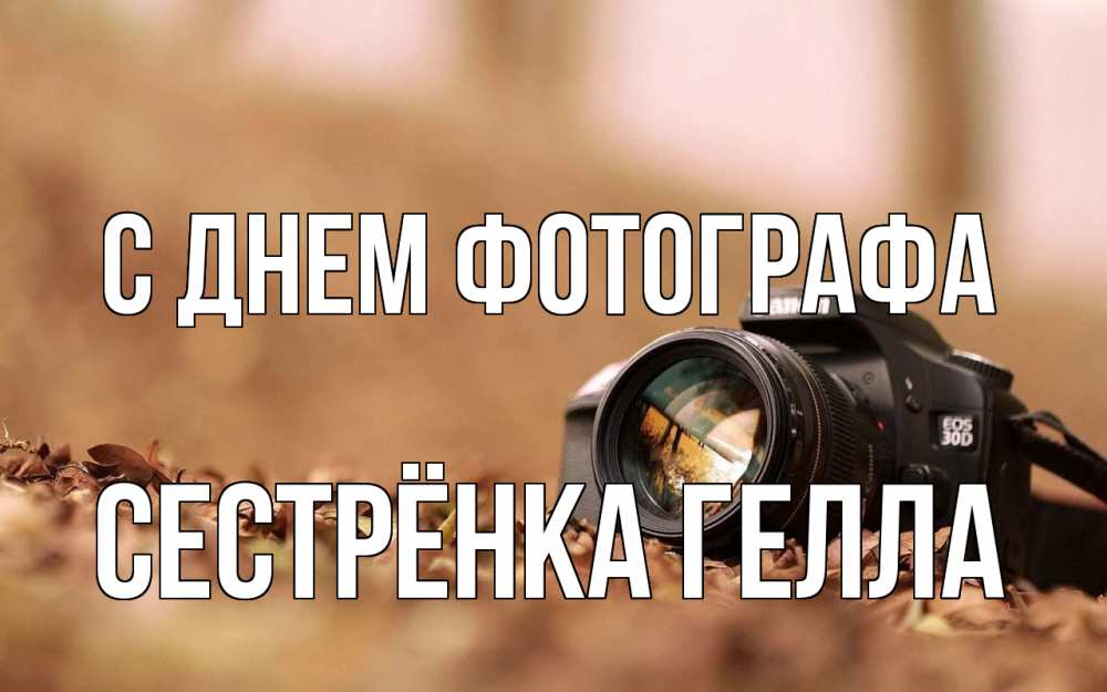 Открытка на каждый день с именем, Сестрёнка-Гелла С днем фотографа с днем фотографа Прикольная открытка с пожеланием онлайн скачать бесплатно 