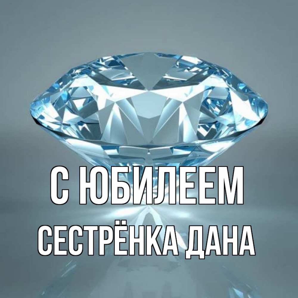 Открытка на каждый день с именем, Сестрёнка-Дана С юбилеем с бриллиантом голубого цвета Прикольная открытка с пожеланием онлайн скачать бесплатно 