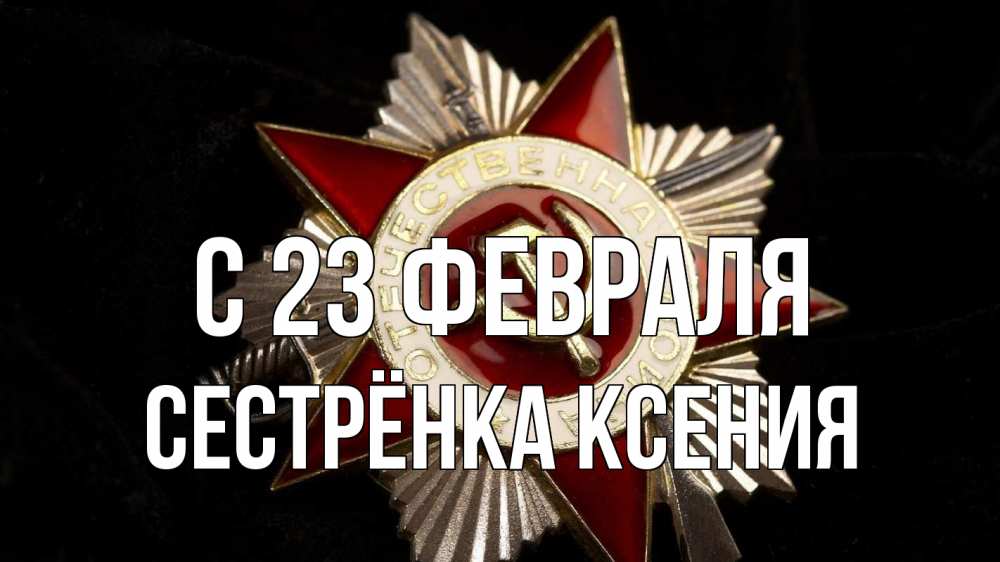 Открытка на каждый день с именем, Сестрёнка-Ксения С 23 февраля 23 февраля Прикольная открытка с пожеланием онлайн скачать бесплатно 
