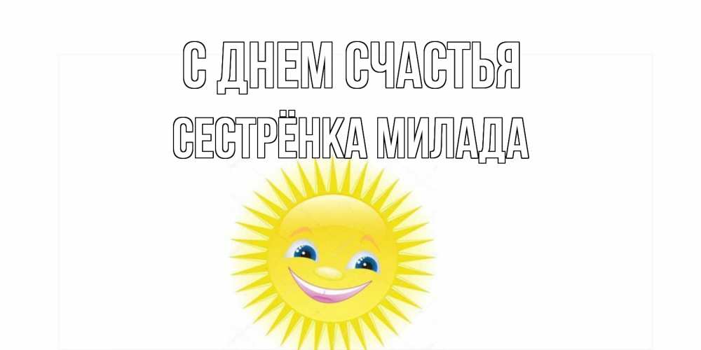 Открытка на каждый день с именем, Сестрёнка-Милада С днем счастья пожелания позитивные Прикольная открытка с пожеланием онлайн скачать бесплатно 