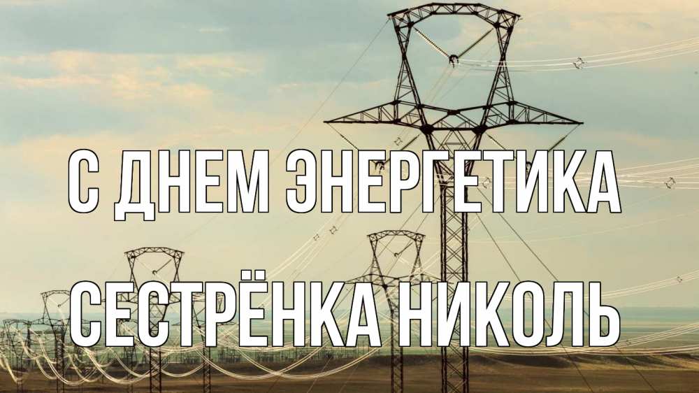 Открытка на каждый день с именем, Сестрёнка-Николь С днем энергетика провода небо Прикольная открытка с пожеланием онлайн скачать бесплатно 