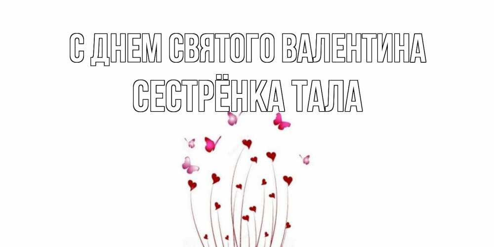 Открытка на каждый день с именем, Сестрёнка-Тала С днем Святого Валентина валентинку подписать онлайн на день всех влюбленных Прикольная открытка с пожеланием онлайн скачать бесплатно 