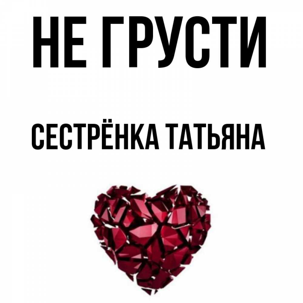 Открытка на каждый день с именем, Сестрёнка-Татьяна Не грусти рубиновое сердечко Прикольная открытка с пожеланием онлайн скачать бесплатно 