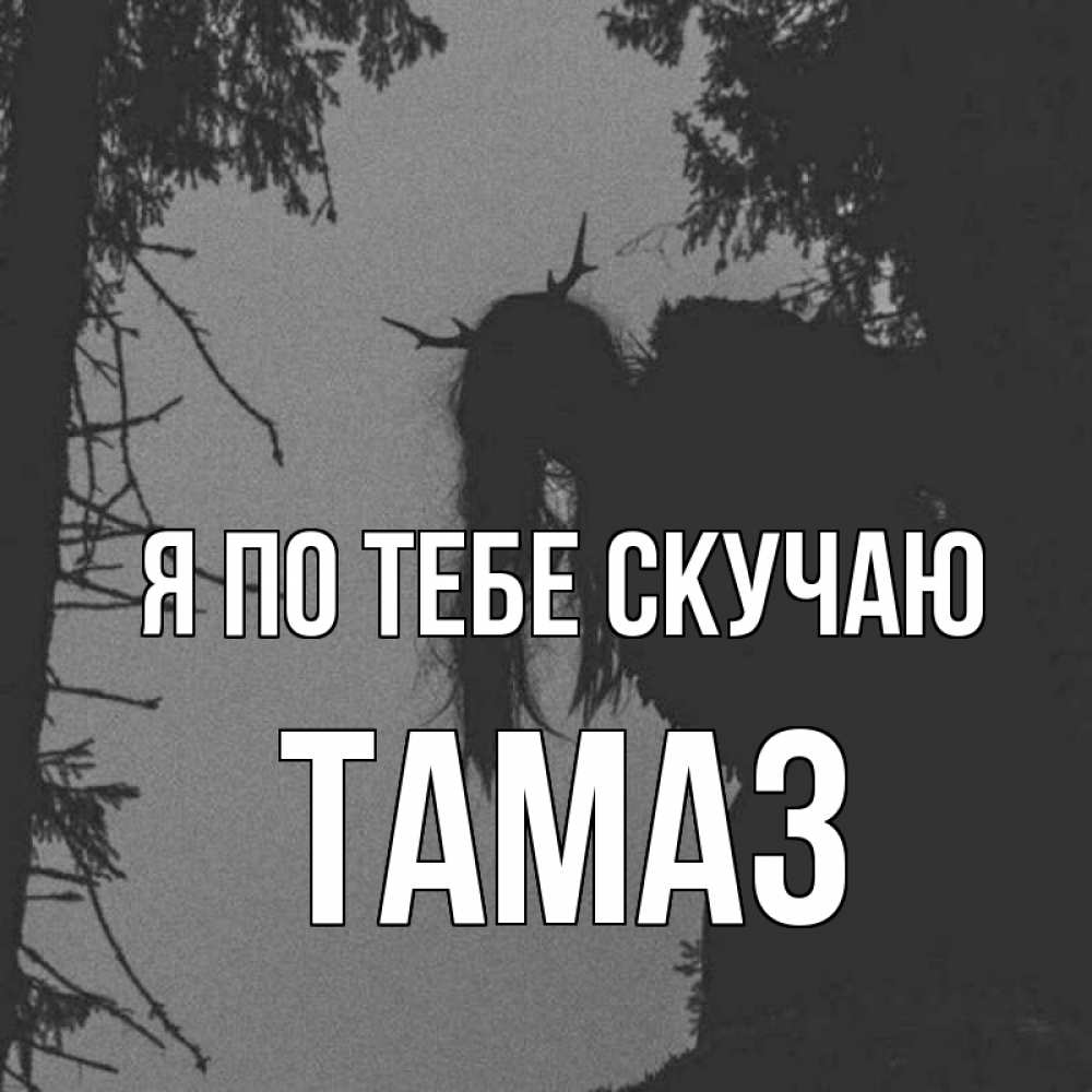 Открытка на каждый день с именем, Тамаз Я по тебе скучаю пугаю Прикольная открытка с пожеланием онлайн скачать бесплатно 