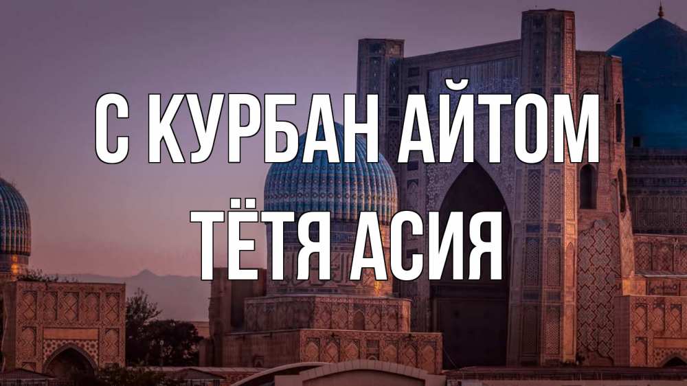 Открытка на каждый день с именем, Тётя-Асия С курбан айтом мечеть Прикольная открытка с пожеланием онлайн скачать бесплатно 