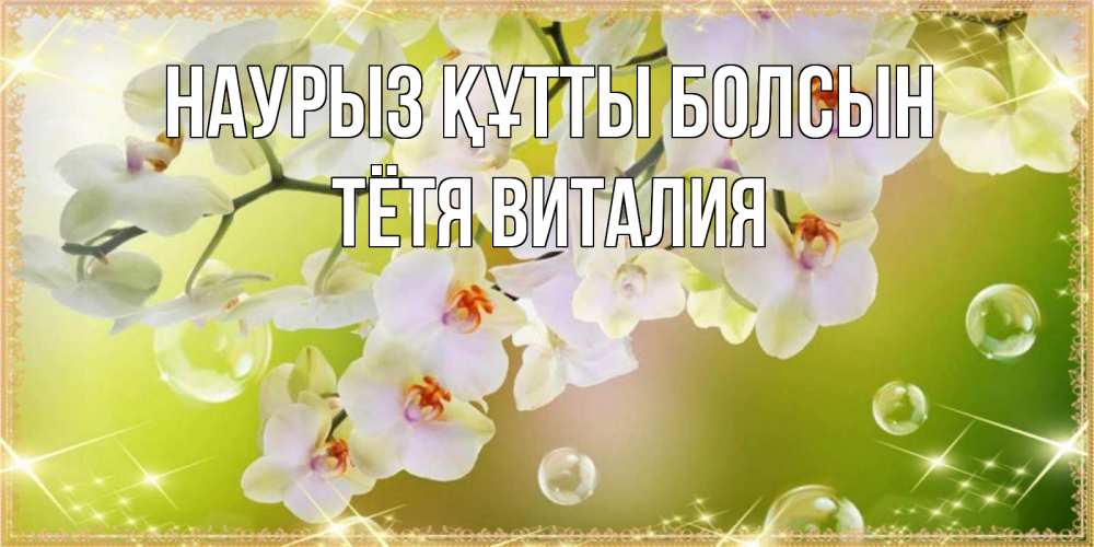 Открытка на каждый день с именем, Тётя-Виталия Наурыз құтты болсын открытка с цветами на наурыз наурыз день Прикольная открытка с пожеланием онлайн скачать бесплатно 