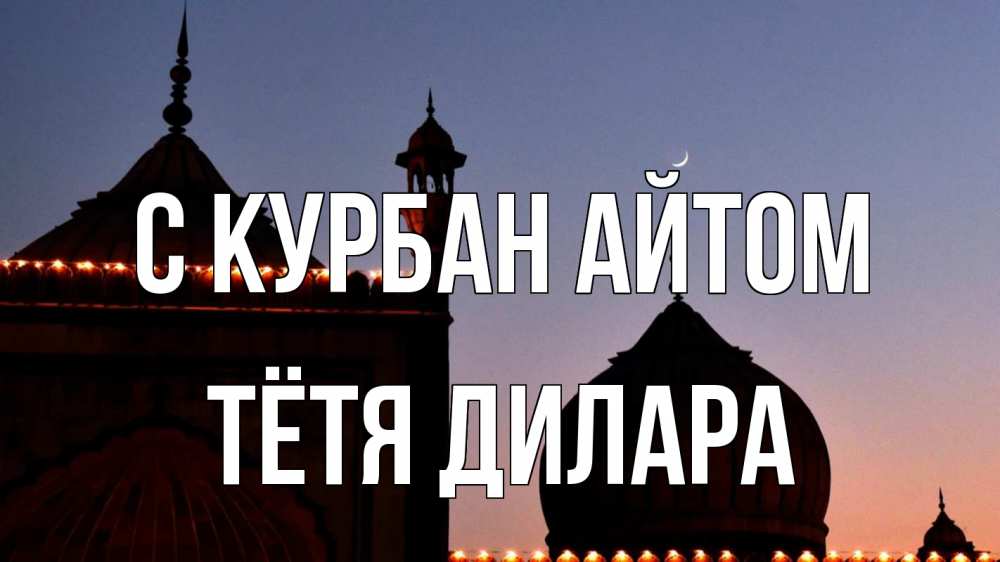 Открытка на каждый день с именем, Тётя-Дилара С курбан айтом мечеть Прикольная открытка с пожеланием онлайн скачать бесплатно 