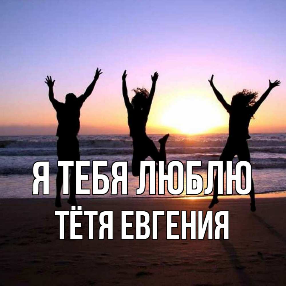 Открытка на каждый день с именем, Тётя-Евгения Я тебя люблю позитив Прикольная открытка с пожеланием онлайн скачать бесплатно 