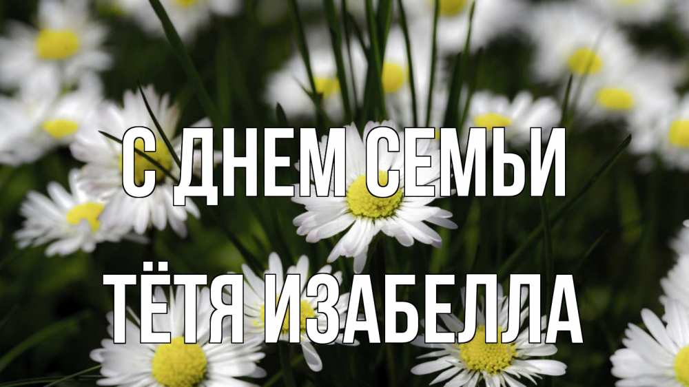 Открытка на каждый день с именем, Тётя-Изабелла С днем семьи с днем семьи  2 Прикольная открытка с пожеланием онлайн скачать бесплатно 