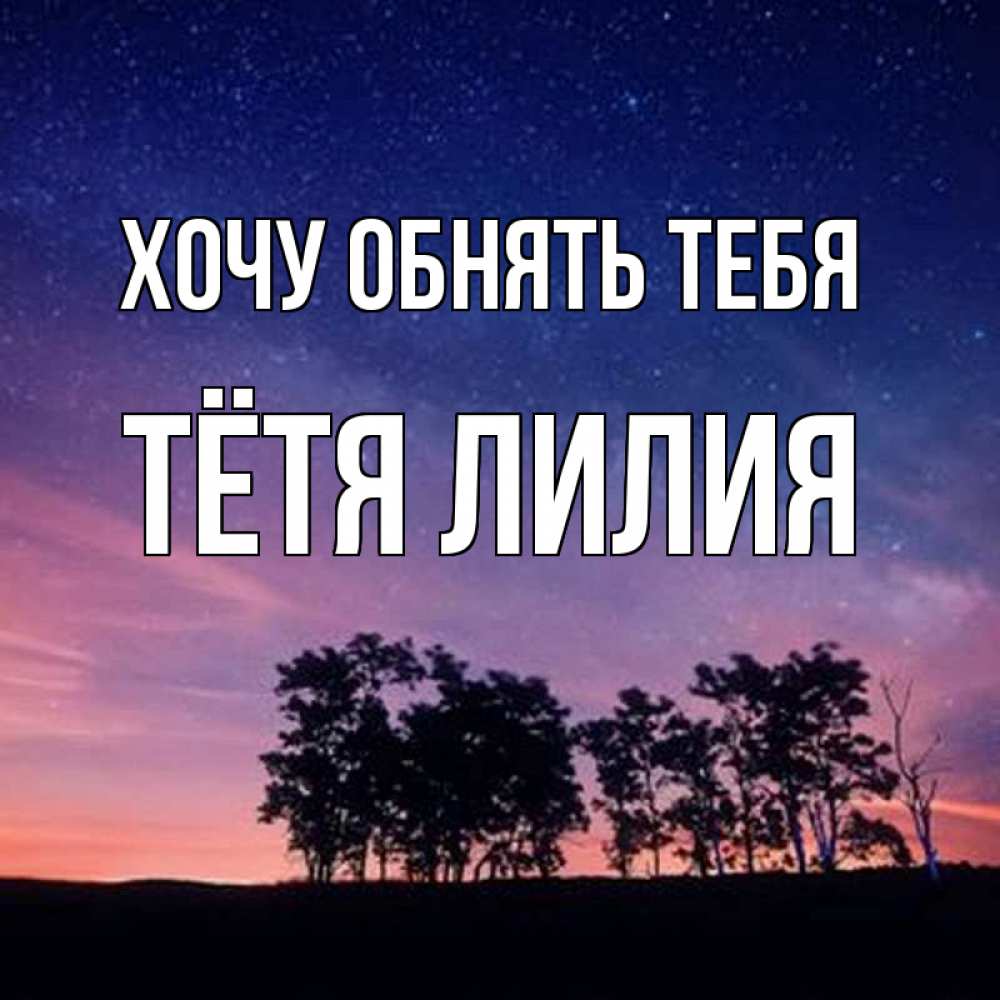 Открытка на каждый день с именем, Тётя-Лилия Хочу обнять тебя силуэты деревьев Прикольная открытка с пожеланием онлайн скачать бесплатно 