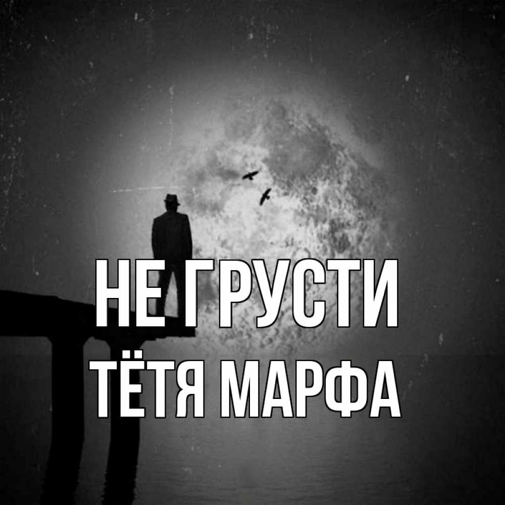 Открытка на каждый день с именем, Тётя-Марфа Не грусти мужчина на мосту Прикольная открытка с пожеланием онлайн скачать бесплатно 