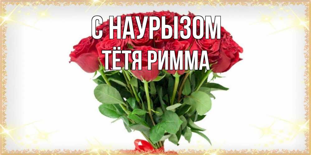 Открытка на каждый день с именем, Тётя-Римма С наурызом самый огромный букет для милых дам Прикольная открытка с пожеланием онлайн скачать бесплатно 