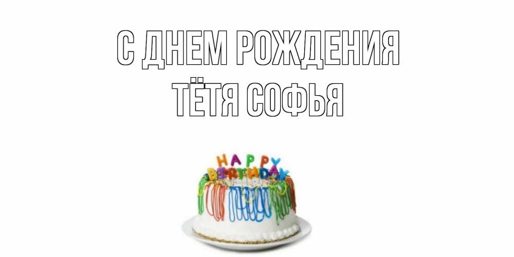 Открытка на каждый день с именем, Тётя-Софья С днем рождения Тортик Прикольная открытка с пожеланием онлайн скачать бесплатно 