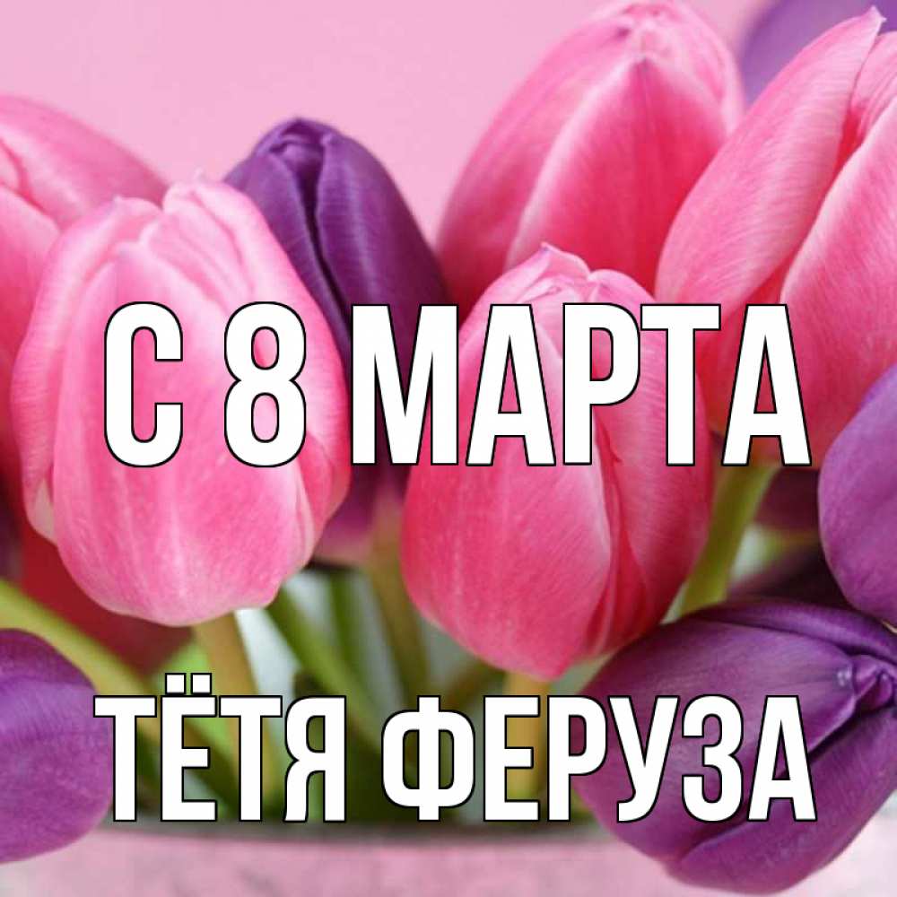 Открытка на каждый день с именем, Тётя-Феруза С 8 МАРТА маме 1 Прикольная открытка с пожеланием онлайн скачать бесплатно 