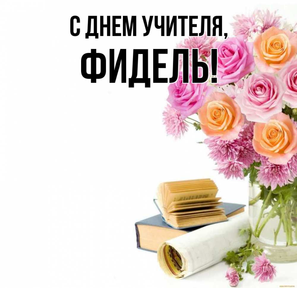 Открытка на каждый день с именем, Фидель С днем учителя цветы Прикольная открытка с пожеланием онлайн скачать бесплатно 
