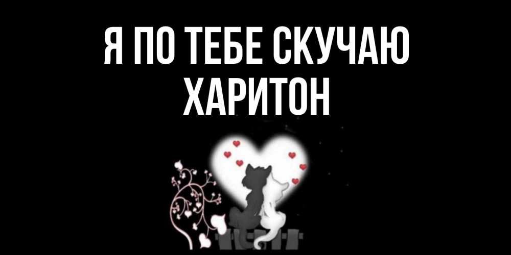 Открытка на каждый день с именем, Харитон Я по тебе скучаю коты Прикольная открытка с пожеланием онлайн скачать бесплатно 