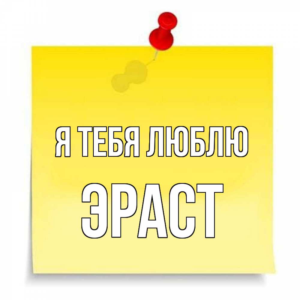 Открытка на каждый день с именем, Эраст Я тебя люблю ноте Прикольная открытка с пожеланием онлайн скачать бесплатно 