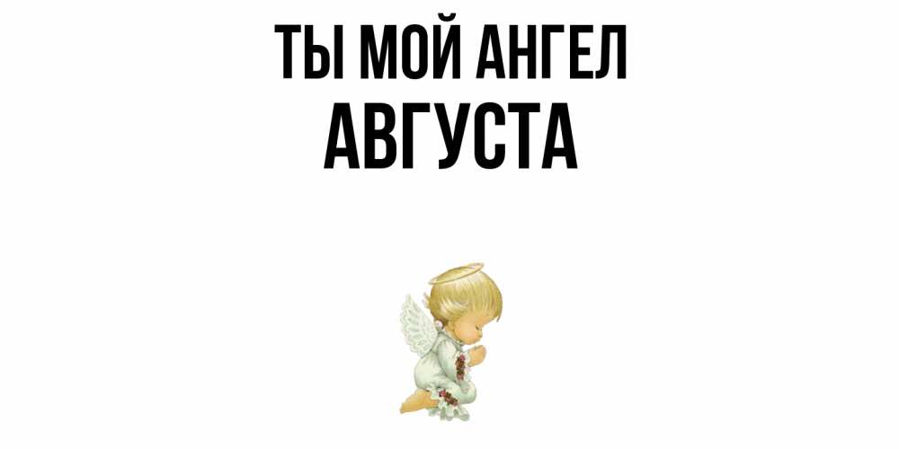 Открытка на каждый день с именем, Августа Ты мой ангел ангел Прикольная открытка с пожеланием онлайн скачать бесплатно 