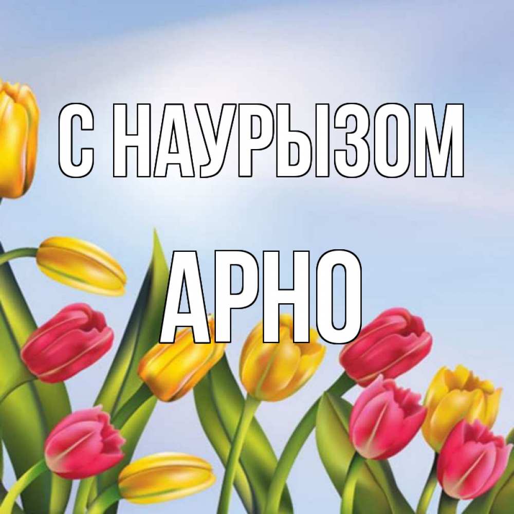 Открытка на каждый день с именем, Арно С наурызом праздник весны наурыз Прикольная открытка с пожеланием онлайн скачать бесплатно 