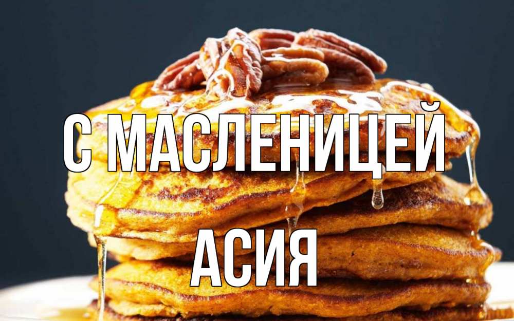 Открытка на каждый день с именем, Асия С масленицей блины Прикольная открытка с пожеланием онлайн скачать бесплатно 