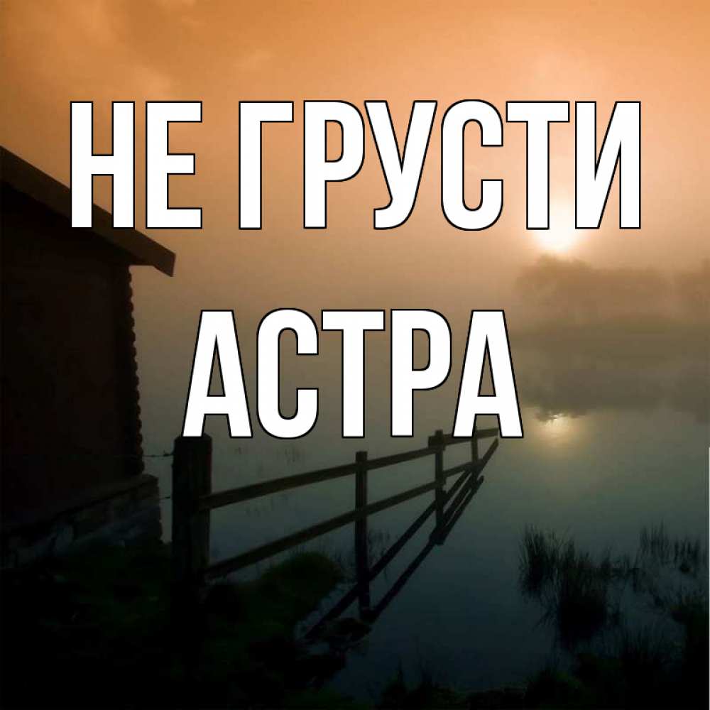 Открытка на каждый день с именем, Астра Не грусти дом у озера Прикольная открытка с пожеланием онлайн скачать бесплатно 